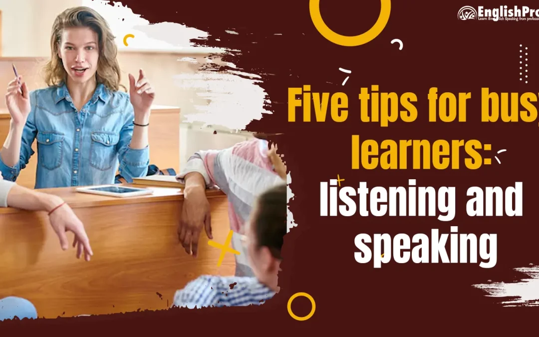 Five Tips for Busy Learners: Listening and Speaking